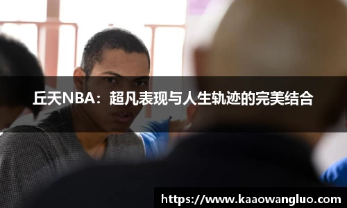 丘天NBA：超凡表现与人生轨迹的完美结合