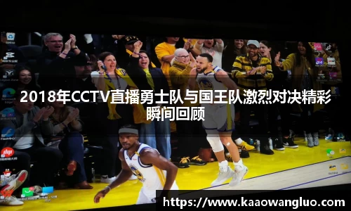 2018年CCTV直播勇士队与国王队激烈对决精彩瞬间回顾