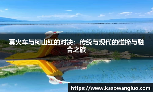 莫火车与柯山红的对决：传统与现代的碰撞与融合之旅