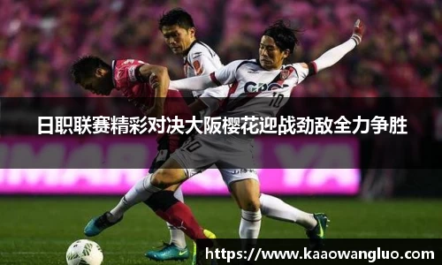 日职联赛精彩对决大阪樱花迎战劲敌全力争胜