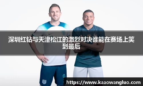 深圳红钻与天津松江的激烈对决谁能在赛场上笑到最后